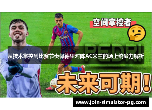 从技术掌控到比赛节奏佩德里对阵AC米兰的场上统治力解析