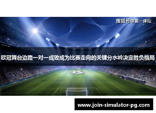 欧冠舞台边路一对一成败成为比赛走向的关键分水岭决定胜负格局