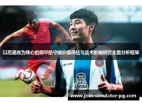 以厄德高为核心的西甲防守端价值评估与战术影响研究全面分析框架