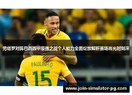 劳塔罗对阵巴西西甲豪强之战个人能力全面绽放解析赛场高光时刻深