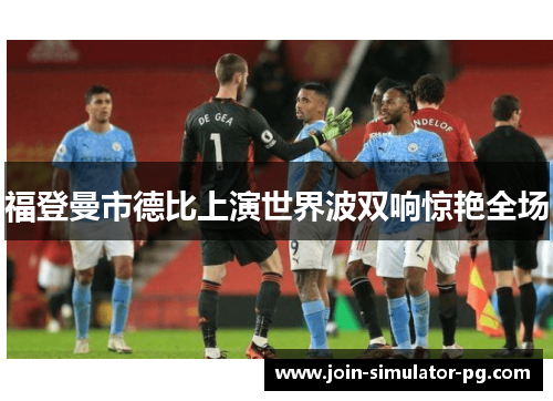 福登曼市德比上演世界波双响惊艳全场