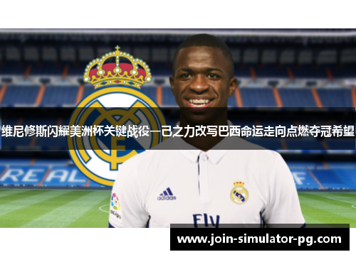 维尼修斯闪耀美洲杯关键战役一己之力改写巴西命运走向点燃夺冠希望