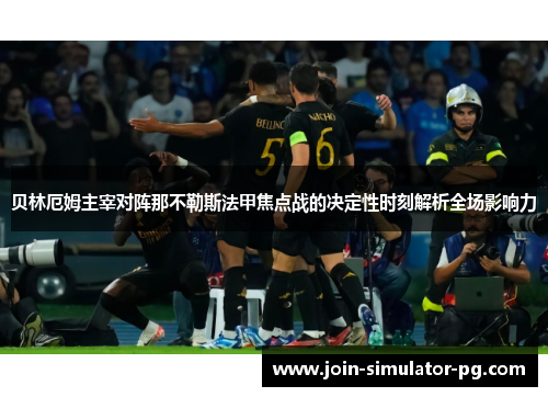 贝林厄姆主宰对阵那不勒斯法甲焦点战的决定性时刻解析全场影响力 贝林厄姆主宰对阵那不勒斯法甲焦点战的决定性时刻解析全场影响力