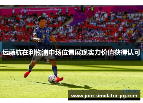 远藤航在利物浦中场位置展现实力价值获得认可