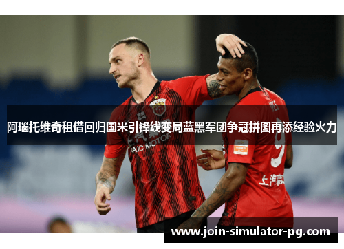 阿瑙托维奇租借回归国米引锋线变局蓝黑军团争冠拼图再添经验火力