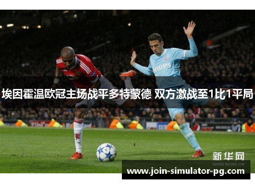 埃因霍温欧冠主场战平多特蒙德 双方激战至1比1平局