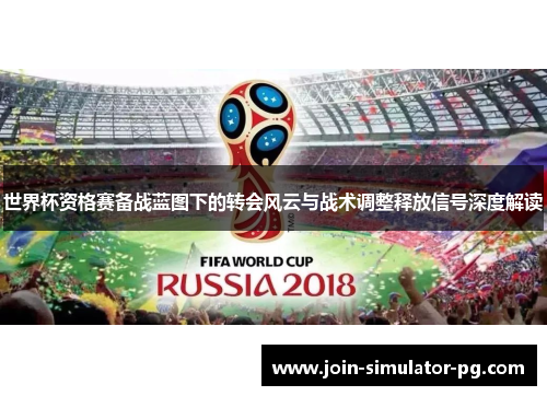 世界杯资格赛备战蓝图下的转会风云与战术调整释放信号深度解读