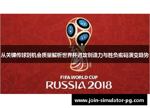 从关键传球到机会质量解析世界杯进攻创造力与胜负密码演变趋势 从关键传球到机会质量解析世界杯进攻创造力与胜负密码演变趋势