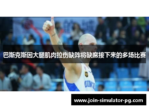巴斯克斯因大腿肌肉拉伤缺阵将缺席接下来的多场比赛 巴斯克斯因大腿肌肉拉伤缺阵将缺席接下来的多场比赛