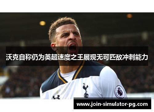沃克自称仍为英超速度之王展现无可匹敌冲刺能力 沃克自称仍为英超速度之王展现无可匹敌冲刺能力