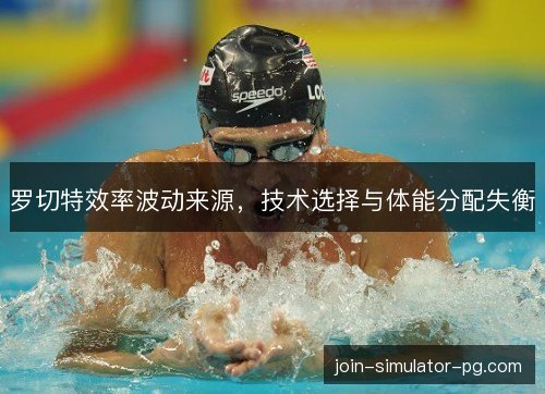 罗切特效率波动来源,技术选择与体能分配失衡 罗切特效率波动来源,技术选择与体能分配失衡