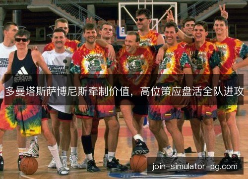 多曼塔斯萨博尼斯牵制价值，高位策应盘活全队进攻